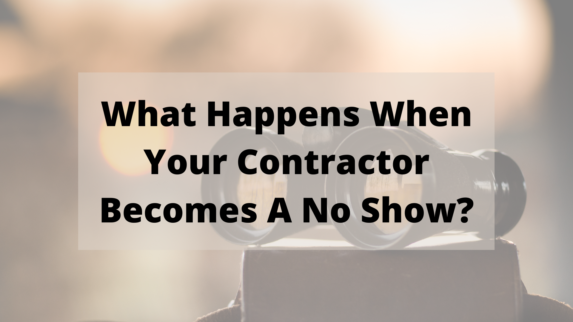 What Happens When Your Contractor Becomes A No Show?